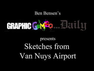 presents Sketches from  Van Nuys Airport Ben Bensen’s 