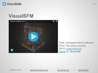 VisualSFM
October 2014 I hello@sketchfab.com I sketchfab.com I @sketchfab
Type: photogrammetry software
Price: free (open source)
Get it: ccwu.me/vsfm
Result on Sketchfab
11
 