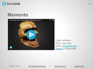Memento
October 2014 I hello@sketchfab.com I sketchfab.com I @sketchfab
Type: software
Price: free beta
Get it: Autodesk labs
Result on Sketchfab
12
 