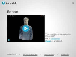 Sense
October 2014 I hello@sketchfab.com I sketchfab.com I @sketchfab
Type: requires a sense device
Price: $399
Get it: cubify.com
Result on Sketchfab
16
 