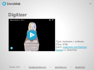 Digitizer
October 2014 I hello@sketchfab.com I sketchfab.com I @sketchfab
Type: hardware + software
Price: $799
Get it: makerbot.com/Digitizer
Result on Sketchfab
17
 
