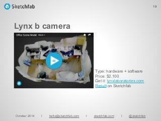Lynx b camera
October 2014 I hello@sketchfab.com I sketchfab.com I @sketchfab
Type: hardware + software
Price: $2,100
Get it: lynxlaboratories.com
Result on Sketchfab
19
 