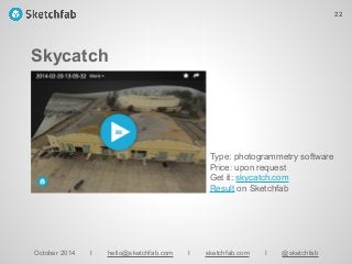 Skycatch
October 2014 I hello@sketchfab.com I sketchfab.com I @sketchfab
Type: photogrammetry software
Price: upon request
Get it: skycatch.com
Result on Sketchfab
22
 