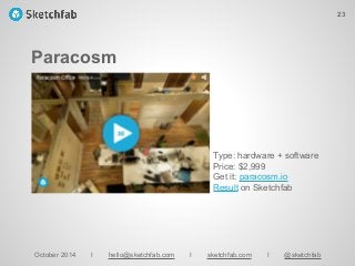 Paracosm
October 2014 I hello@sketchfab.com I sketchfab.com I @sketchfab
Type: hardware + software
Price: $2,999
Get it: paracosm.io
Result on Sketchfab
23
 