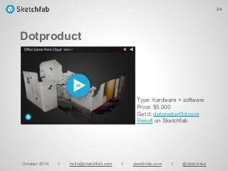 Dotproduct
October 2014 I hello@sketchfab.com I sketchfab.com I @sketchfab
Type: hardware + software
Price: $5,000
Get it: dotproduct3d.com
Result on Sketchfab
24
 
