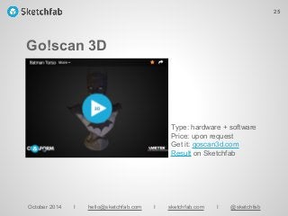 Go!scan 3D
October 2014 I hello@sketchfab.com I sketchfab.com I @sketchfab
Type: hardware + software
Price: upon request
Get it: goscan3d.com
Result on Sketchfab
25
 