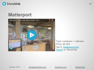 Matterport
October 2014 I hello@sketchfab.com I sketchfab.com I @sketchfab
Type: hardware + software
Price: $4,500
Get it: matterport.com
Result on Sketchfab
26
 