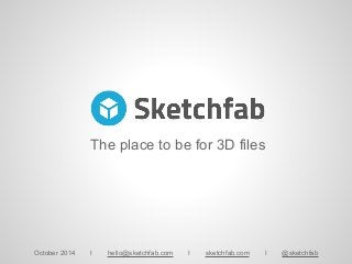 The place to be for 3D files
October 2014 I hello@sketchfab.com I sketchfab.com I @sketchfab
 