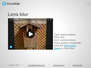 Lens blur
October 2014 I hello@sketchfab.com I sketchfab.com I @sketchfab
Type: android feature
Price: free
Get it: android phone
Direct publish to Sketchfab,
using the depth player
Result on Sketchfab
4
 