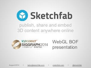 August 2014 I hello@sketchfab.com I sketchfab.com I @sketchfab
publish, share and embed
3D content anywhere online
WebGL BOF
presentation
 