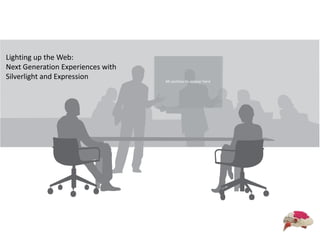 Lighting up the Web: Next Generation Experiences with  Silverlight and Expression All sections to appear here 