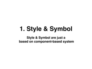 Style & Symbol are just a
based on component-based system
1. Style & Symbol
 