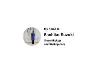 Sachiko Suzuki
@sachikokop
sachikokop.com
My name is
 