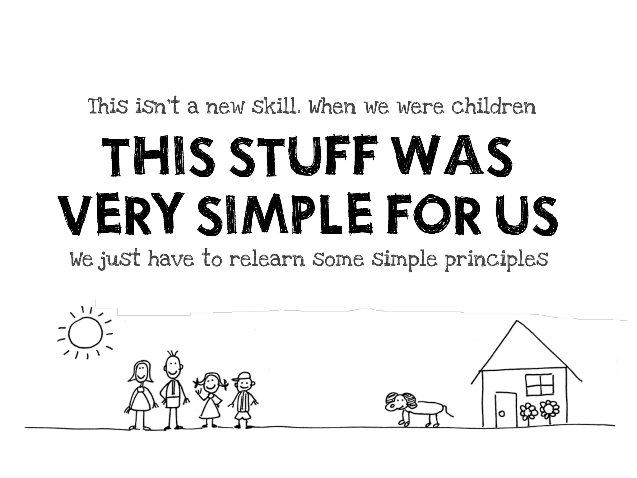 This isn’t a new skill. When we were children


 THIS STUFF WAS
VERY SIMPLE FOR US
We just have to relearn some simple principles
 