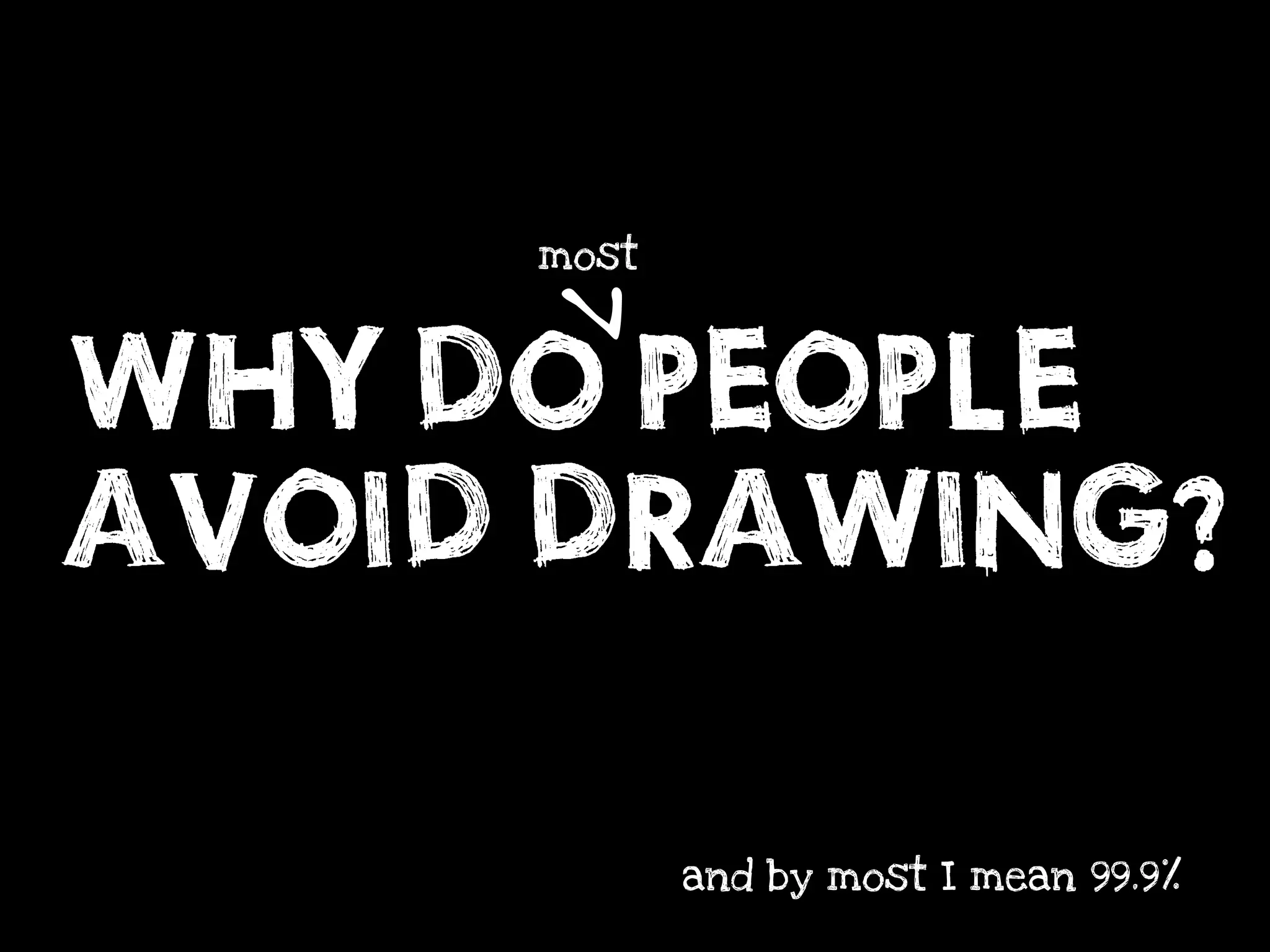 ^
     most




WHY DO PEOPLE
AVOID DRAWING?
            and by most I mean 99.9%
 