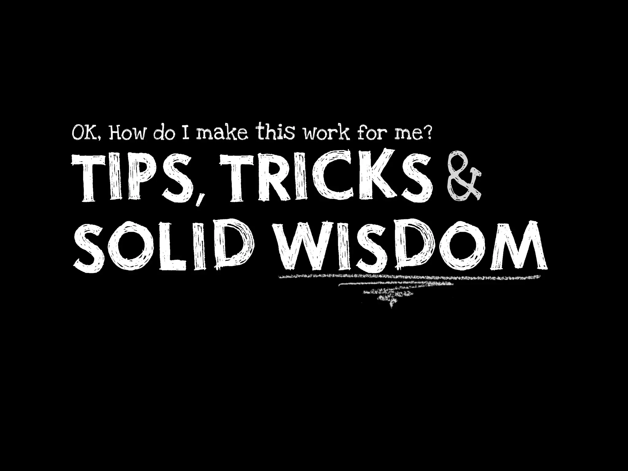 TIPS, TRICKS &
OK, How do I make this work for me?




SOLID WISDOM
 