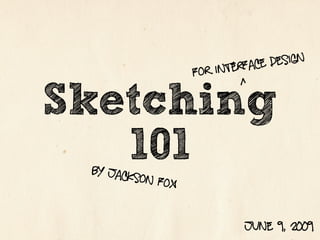 rface design
                   F or inte
                             ^
Sketching
   101
 by jack
         son Fox


                             june 9, 2009
 