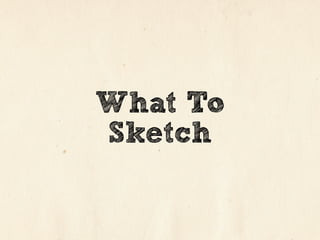 What To
Sketch
 