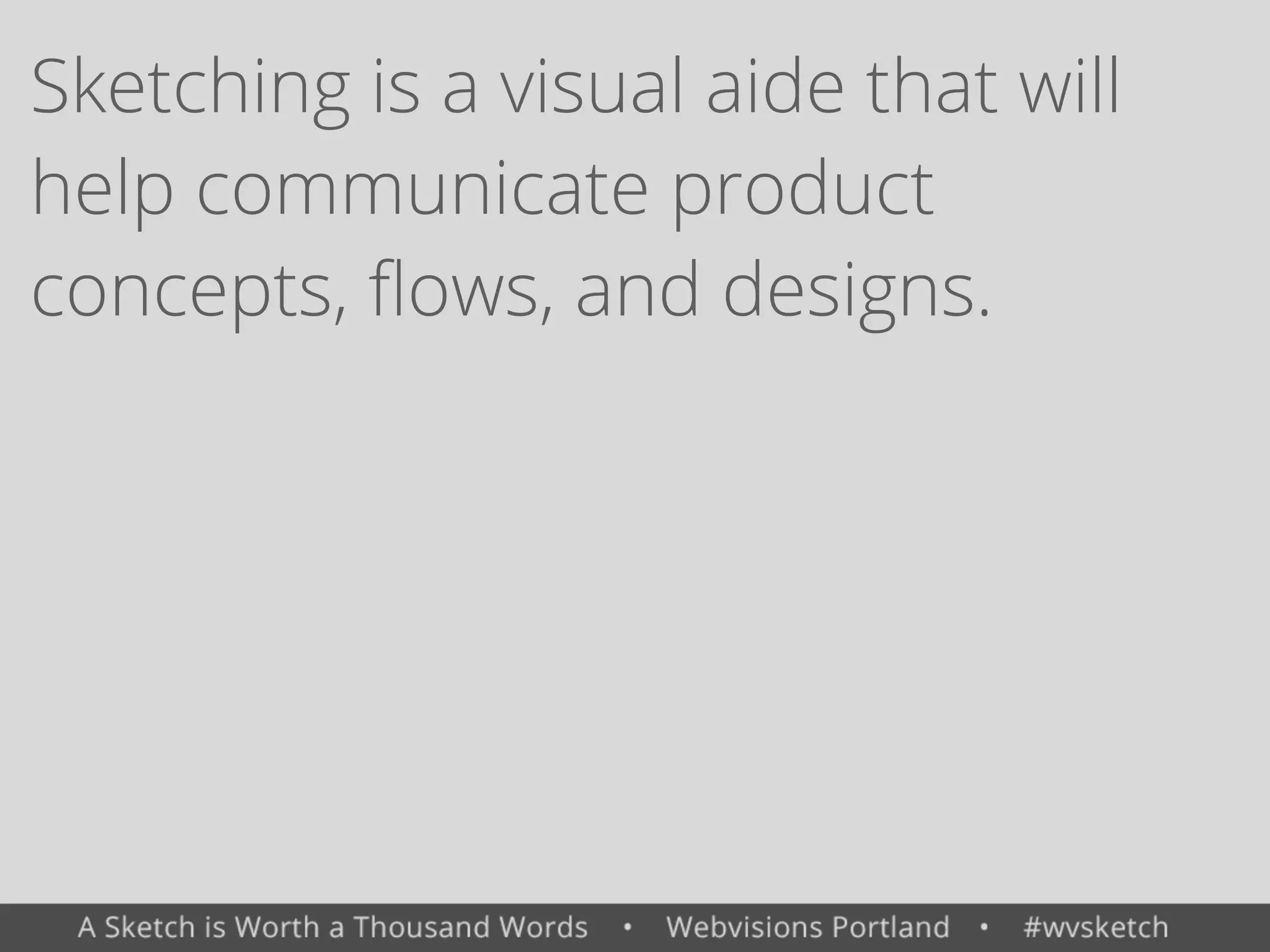 Sketching is a visual aide that will
help communicate product
concepts, ﬂows, and designs.
 