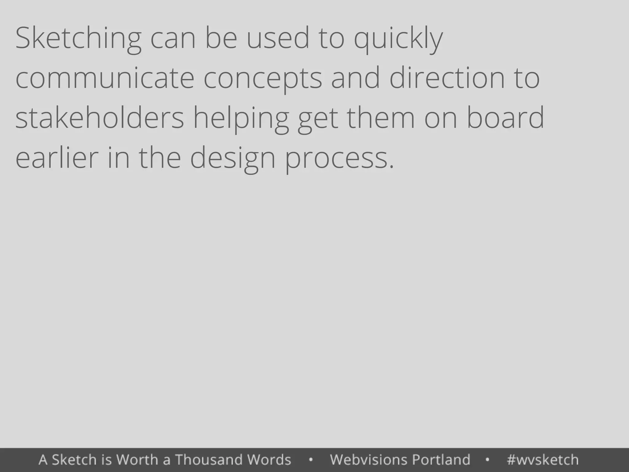Sketching can be used to quickly
communicate concepts and direction to
stakeholders helping get them on board
earlier in the design process.
 