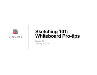 Sketching 101:
Whiteboard Pro-tips
Dallas, TX
January 6, 2010




Discussion document – Strictly Confidential & Proprietary
 