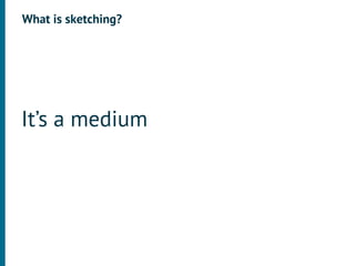 What is sketching?




It’s a medium
 