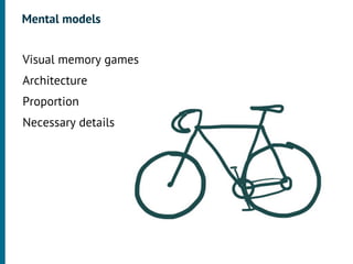 Mental models

•




    Visual memory games
•




    Architecture
•




    Proportion
•




    Necessary details
 