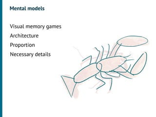 Mental models

•




    Visual memory games
•




    Architecture
•




    Proportion
•




    Necessary details
 