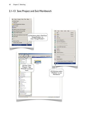 64 Chapter 2 Sketching
2.1-13 Save Project and Exit Workbench
[1] Pull-down-select <File/Close
DesignModeler> to
close <DesignModeler>.
[3] Pull-down-select
<File/Exit> to exit
Workbench.
[2] Click <Save
Project>. Type
"W16x50" as project
name.
 
