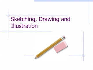 Sketching, Drawing and
Illustration
 