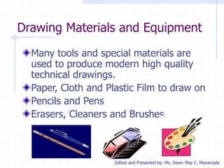 Edited and Presented by: Ms. Dawn May C. Manansala
Drawing Materials and Equipment
Many tools and special materials are
us...