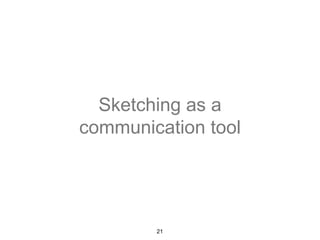 Sketching as a 
communication tool 
21 
 