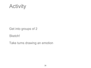 Activity 
Get into groups of 2 
Sketch! 
Take turns drawing an emotion 
31 
 