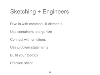 Sketching + Engineers 
Dive in with common UI elements 
Use containers to organize 
Connect with emotions 
Use problem statements 
Build your toolbox 
Practice often! 
59 
 