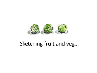 Sketching fruit and veg…

 