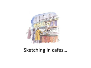 Sketching in cafes…

 