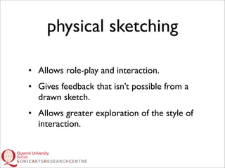 physical sketching

• Allows role-play and interaction.
• Gives feedback that isn’t possible from a
  drawn sketch.
• Allo...