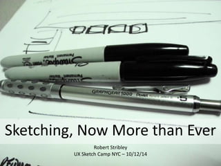 Sketching, Now More than Ever
Robert Stribley
UX Sketch Camp NYC – 10/12/14

 