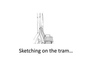 Sketching on the tram…
 