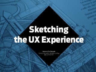Sketching
the UX Experience
Antonio De Pasquale
Senior Interaction Designer at frog
@myinteraction
 