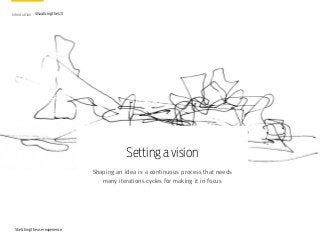 Introduction Visualizing the UX
Sketching the user experience
Setting a vision
Shaping an idea is a continuous process that needs
many iterations cycles for making it in focus
 
