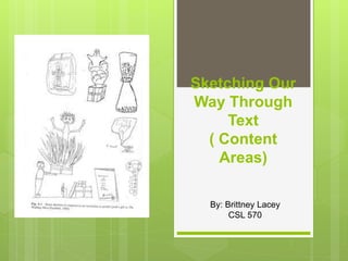 Sketching Our
Way Through
Text
( Content
Areas)
By: Brittney Lacey
CSL 570
 
