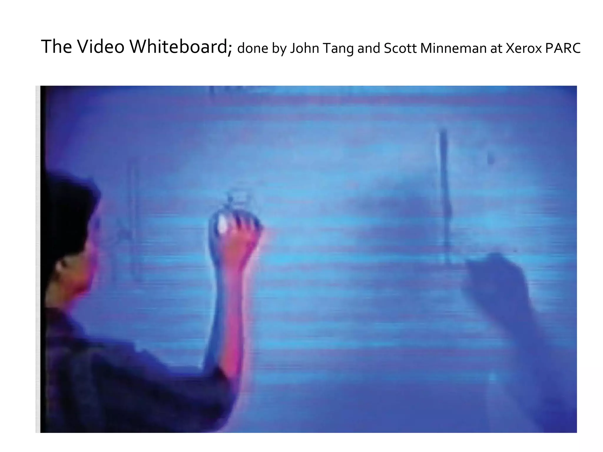 The Video Whiteboard;  done by John Tang and Scott Minneman at Xerox PARC 