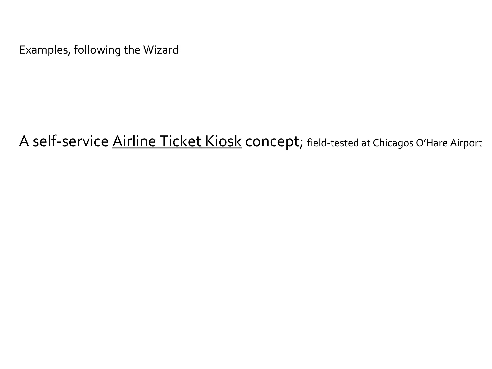 Examples, following the Wizard A self-service  Airline Ticket Kiosk  concept;  field-tested at Chicagos O’Hare Airport 