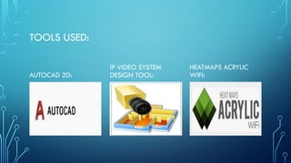 TOOLS USED:
AUTOCAD 2D:
IP VIDEO SYSTEM
DESIGN TOOL:
HEATMAPS ACRYLIC
WIFI:
 