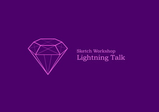 Lightning Talk
Sketch Workshop
 