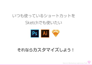 いつも使っているショートカットを
Sketchでも使いたい
それならカスタマイズしよう！
Sketch Workshop Lightning Talk
 