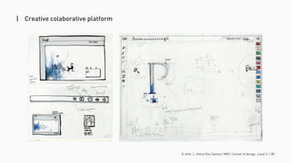 © 2016. L. Vieira Dos Santos | MDI | School of design, Laval U. | 21
| Creative colaborative platform
 