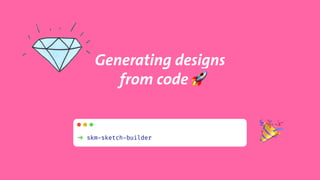 Generating designs 
from code d#
$➜ skm-sketch-builder
 