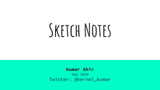 Sketch Notes
Kumar Ahir
Sep 2018
Twitter: @kernel_kumar
 
